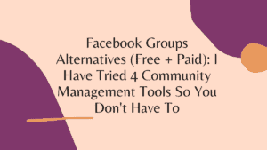 Facebook Groups Alternatives (Free + Paid): I Have Tried 4 Community Management Tools So You Don't Have To